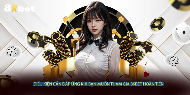 Điều kiện cần đáp ứng khi bạn muốn tham gia 8KBET hoàn tiền